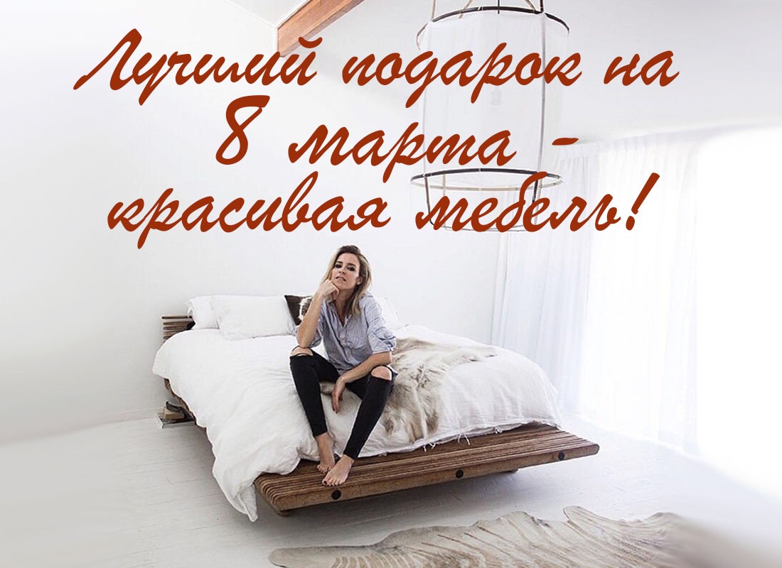 Лучший подарок на 8 марта — красивая мебель! Выгодное предложение марта «Любимым — любимое» 